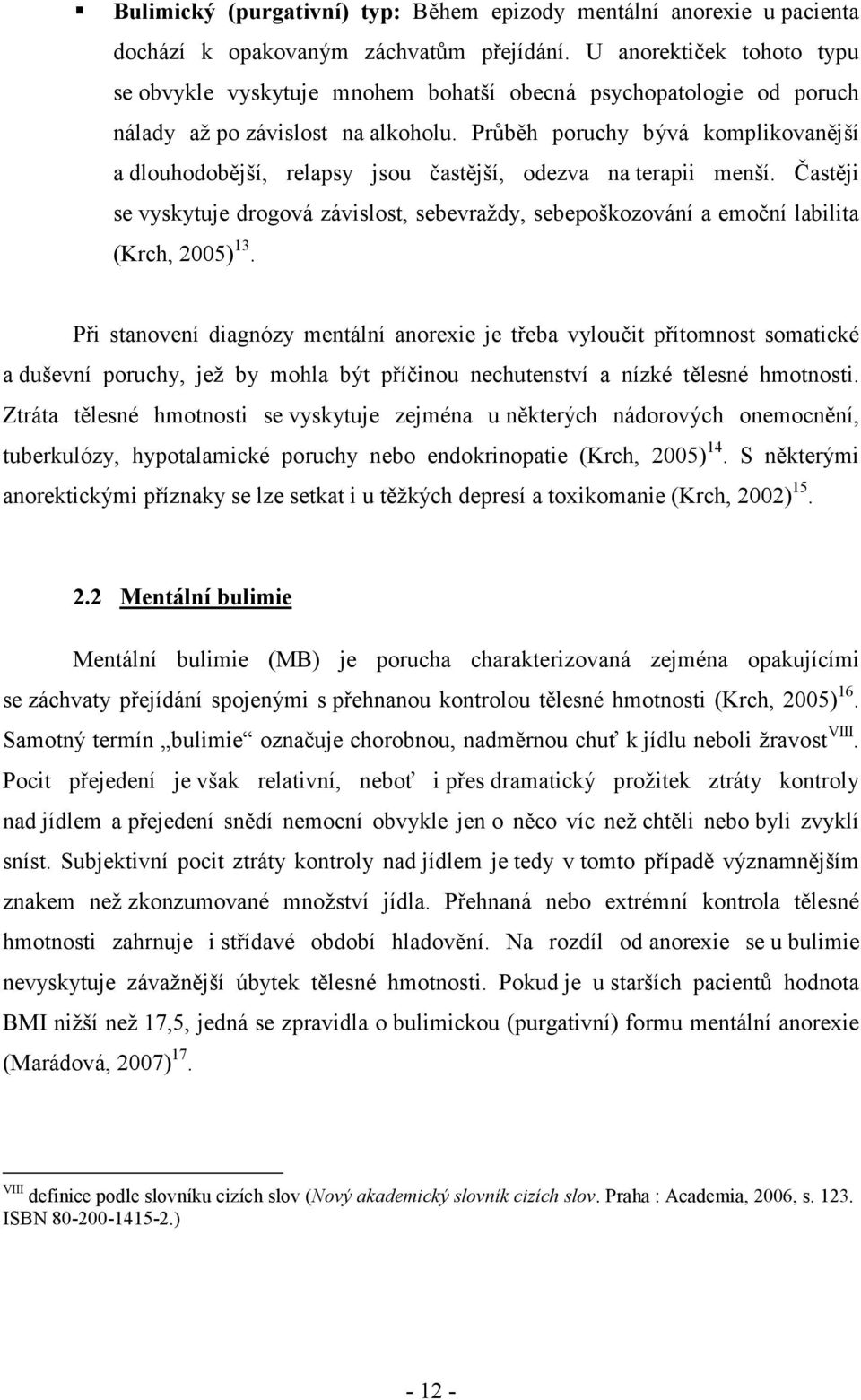 Průběh poruchy bývá komplikovanější a dlouhodobější, relapsy jsou častější, odezva na terapii menší.