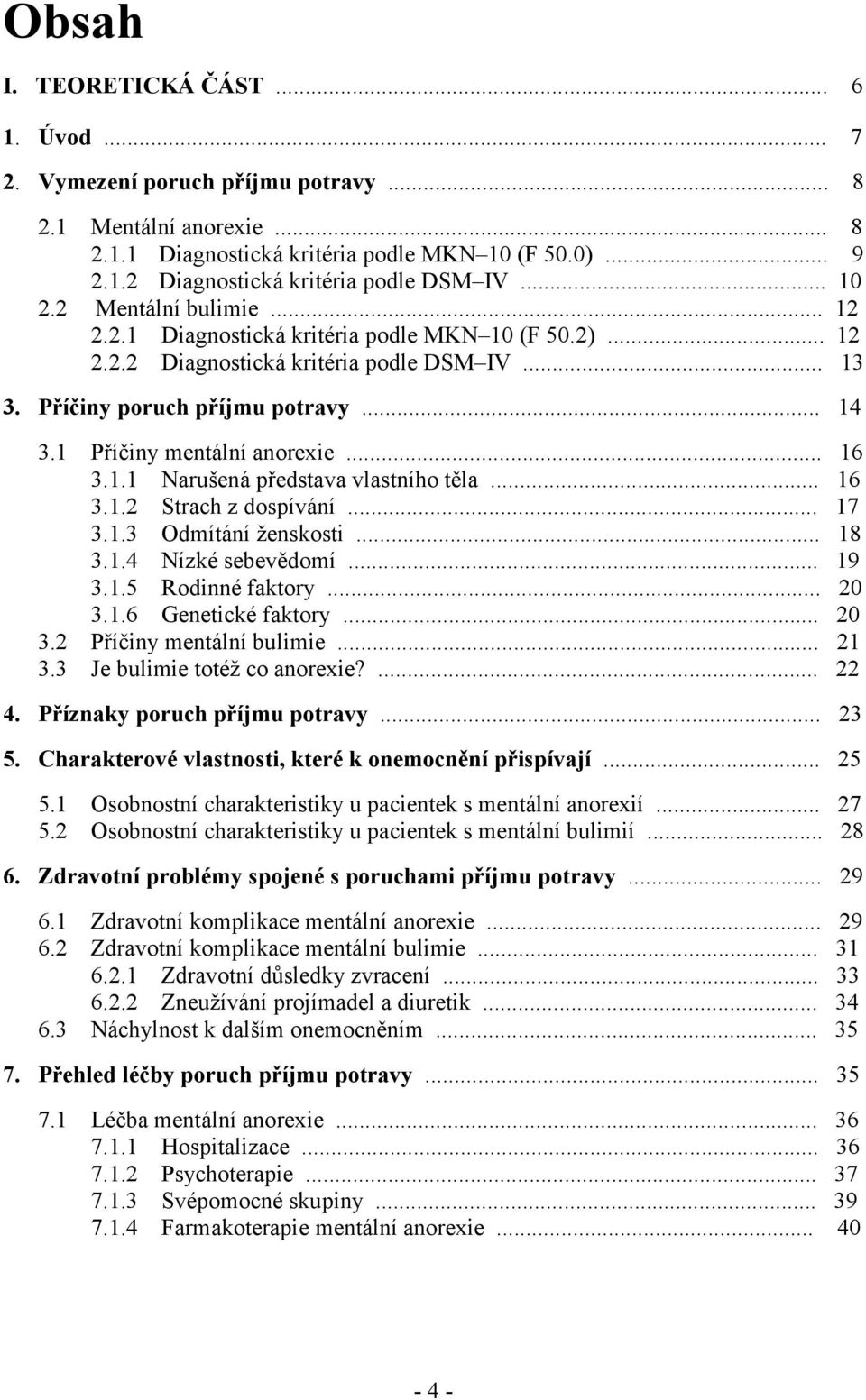 1 Příčiny mentální anorexie... 16 3.1.1 Narušená představa vlastního těla... 16 3.1.2 Strach z dospívání... 17 3.1.3 Odmítání ženskosti... 18 3.1.4 Nízké sebevědomí... 19 3.1.5 Rodinné faktory... 20 3.