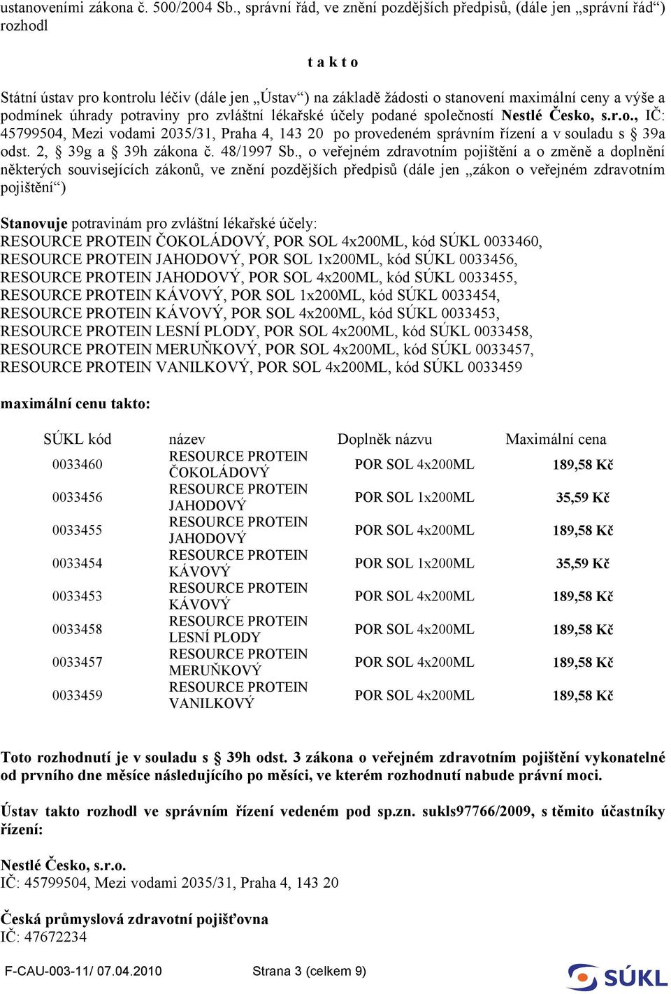 podmínek úhrady potraviny pro zvláštní lékařské účely podané společností Nestlé Česko, s.r.o., IČ: 45799504, Mezi vodami 2035/31, Praha 4, 143 20 po provedeném správním řízení a v souladu s 39a odst.