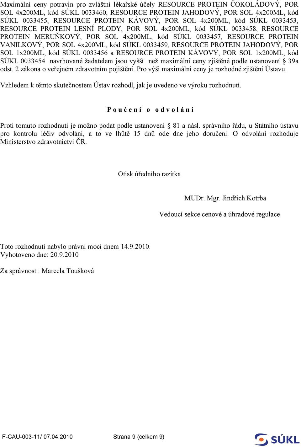 2 zákona o veřejném zdravotním pojištění. Pro výši maximální ceny je rozhodné zjištění Ústavu. Vzhledem k těmto skutečnostem Ústav rozhodl, jak je uvedeno ve výroku rozhodnutí.