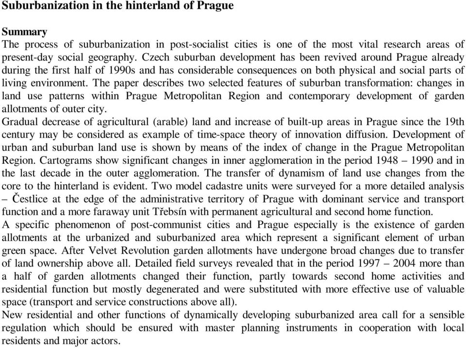 The paper describes two selected features of suburban transformation: changes in land use patterns within Prague Metropolitan Region and contemporary development of garden allotments of outer city.