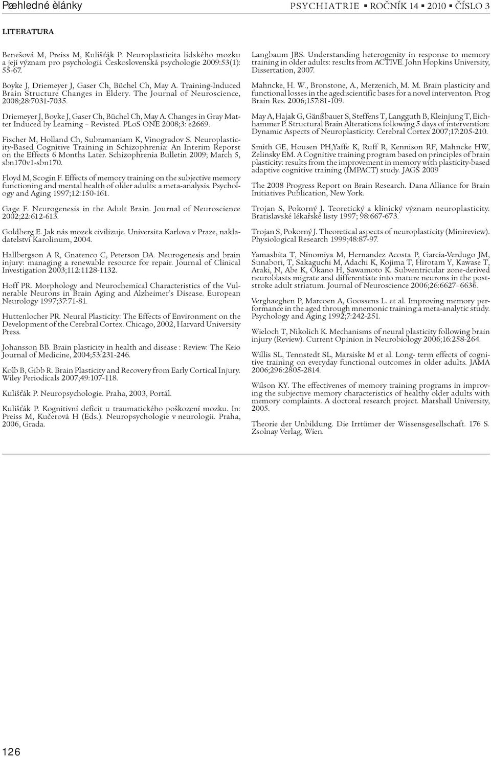 Driemeyer J, Boyke J, Gaser Ch, Büchel Ch, May A. Changes in Gray Matter Induced by Learning Revisted. PLoS ONE 2008;3: e2669. Fischer M, Holland Ch, Subramaniam K, Vinogradov S.