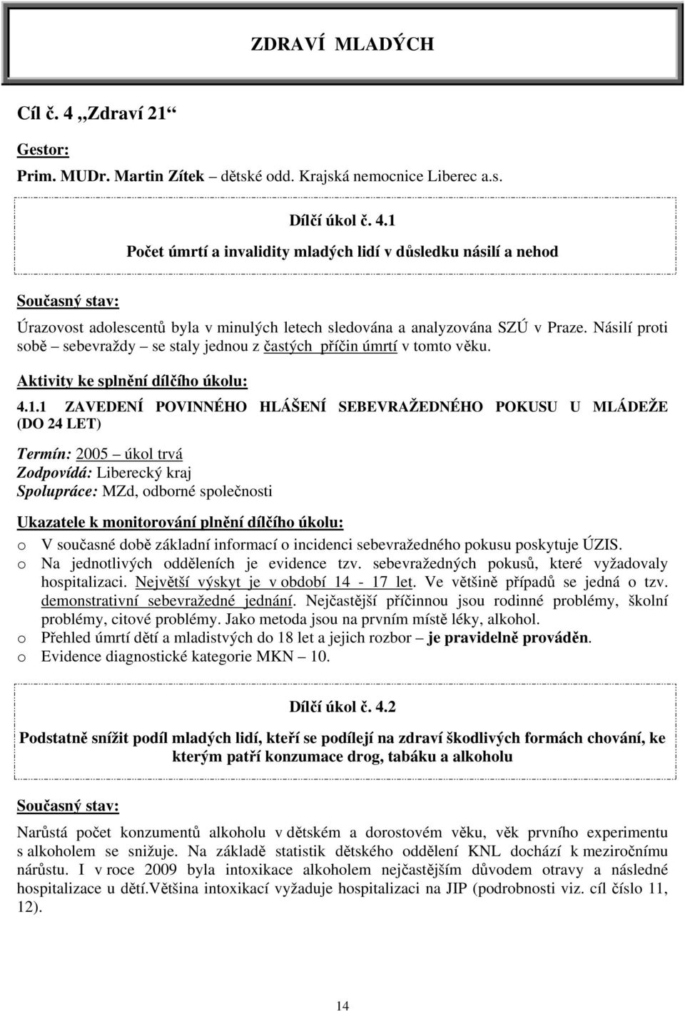 1 ZAVEDENÍ POVINNÉHO HLÁŠENÍ SEBEVRAŽEDNÉHO POKUSU U MLÁDEŽE (DO 24 LET) Termín: 2005 úkol trvá Zodpovídá: Liberecký kraj Spolupráce: MZd, odborné společnosti Ukazatele k monitorování plnění dílčího