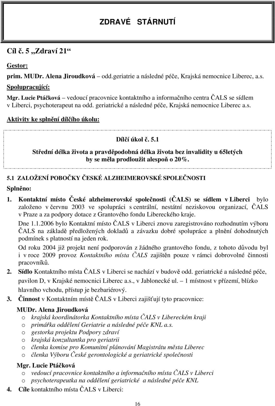 5.1 Střední délka života a pravděpodobná délka života bez invalidity u 65letých by se měla prodloužit alespoň o 20%. 5.1 ZALOŽENÍ POBOČKY ČESKÉ ALZHEIMEROVSKÉ SPOLEČNOSTI Splněno: 1.