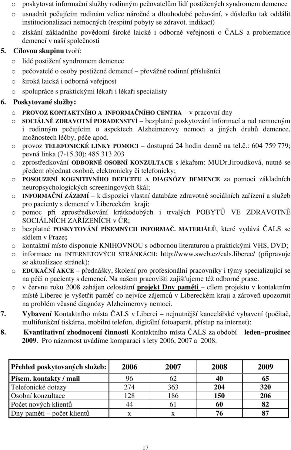 Cílovou skupinu tvoří: o lidé postižení syndromem demence o pečovatelé o osoby postižené demencí převážně rodinní příslušníci o široká laická i odborná veřejnost o spolupráce s praktickými lékaři i