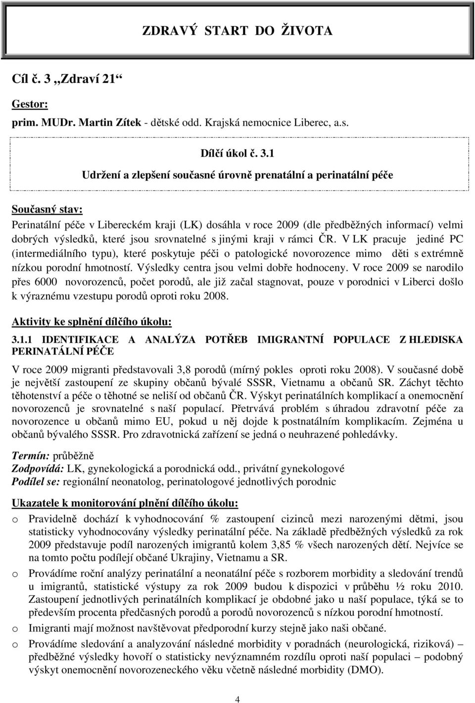 1 Udržení a zlepšení současné úrovně prenatální a perinatální péče Současný stav: Perinatální péče v Libereckém kraji (LK) dosáhla v roce 2009 (dle předběžných informací) velmi dobrých výsledků,