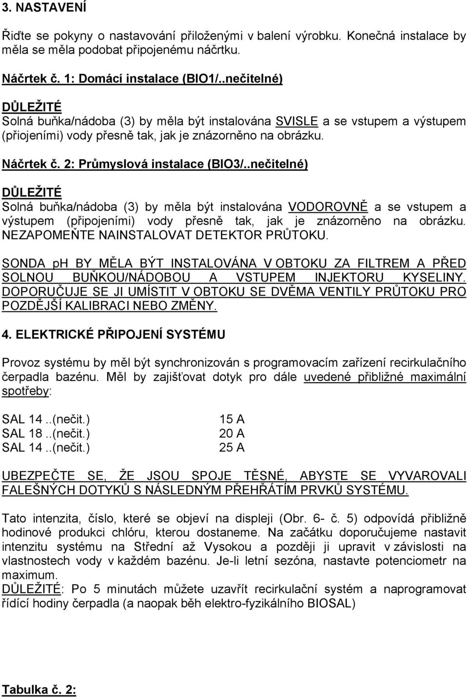 2: Průmyslová instalace (BIO3/..nečitelné) DŮLEŽITÉ Solná buňka/nádoba (3) by měla být instalována VODOROVNĚ a se vstupem a výstupem (připojeními) vody přesně tak, jak je znázorněno na obrázku.