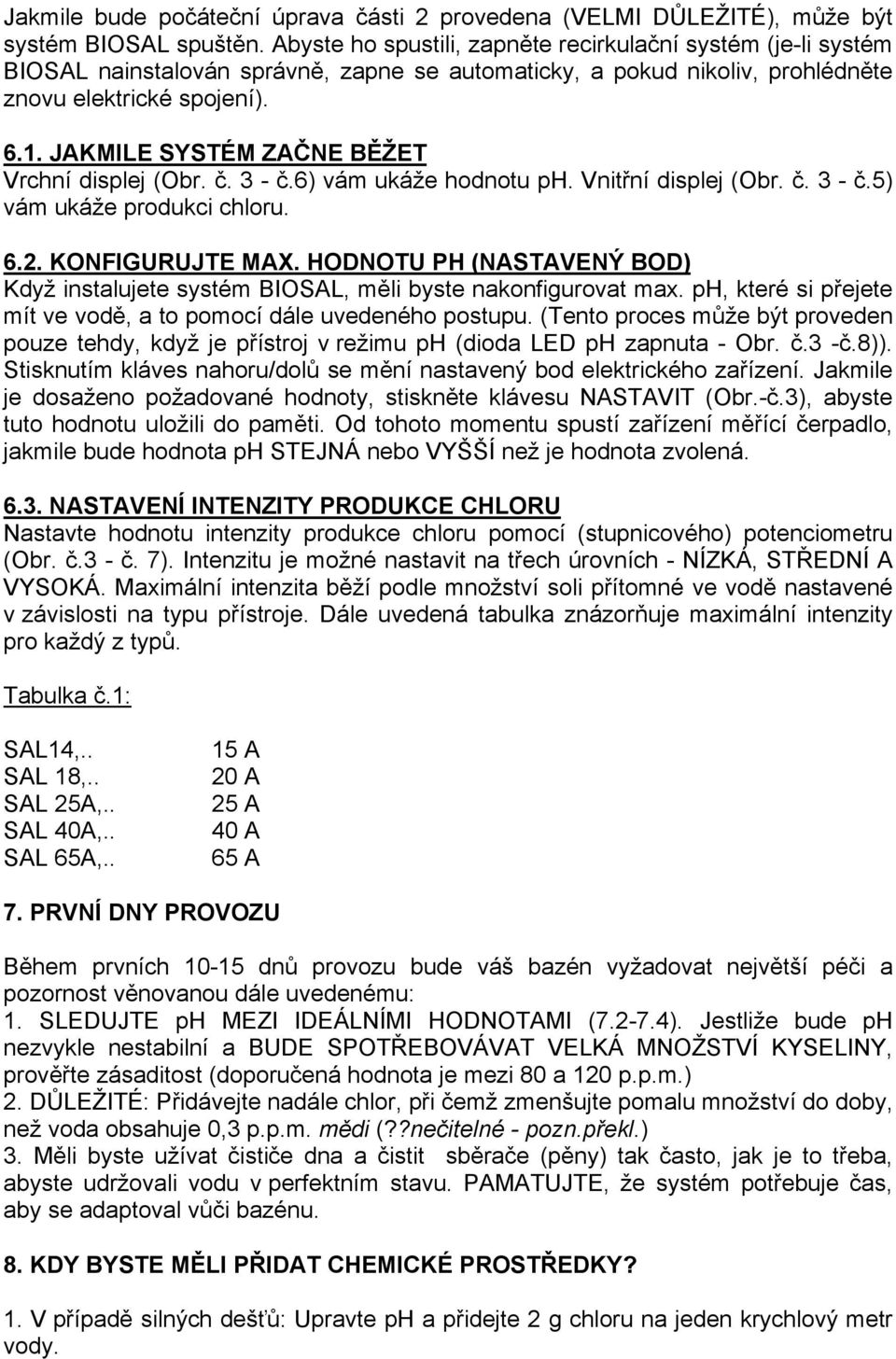 JAKMILE SYSTÉM ZAČNE BĚŽET Vrchní displej (Obr. č. 3 - č.6) vám ukáže hodnotu ph. Vnitřní displej (Obr. č. 3 - č.5) vám ukáže produkci chloru. 6.2. KONFIGURUJTE MAX.