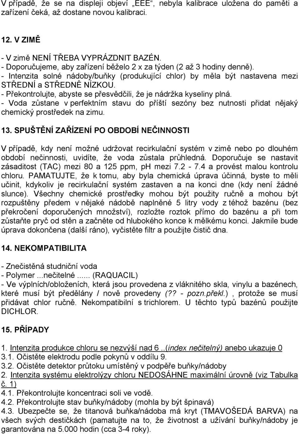 - Překontrolujte, abyste se přesvědčili, že je nádržka kyseliny plná. - Voda zůstane v perfektním stavu do příští sezóny bez nutnosti přidat nějaký chemický prostředek na zimu. 13.