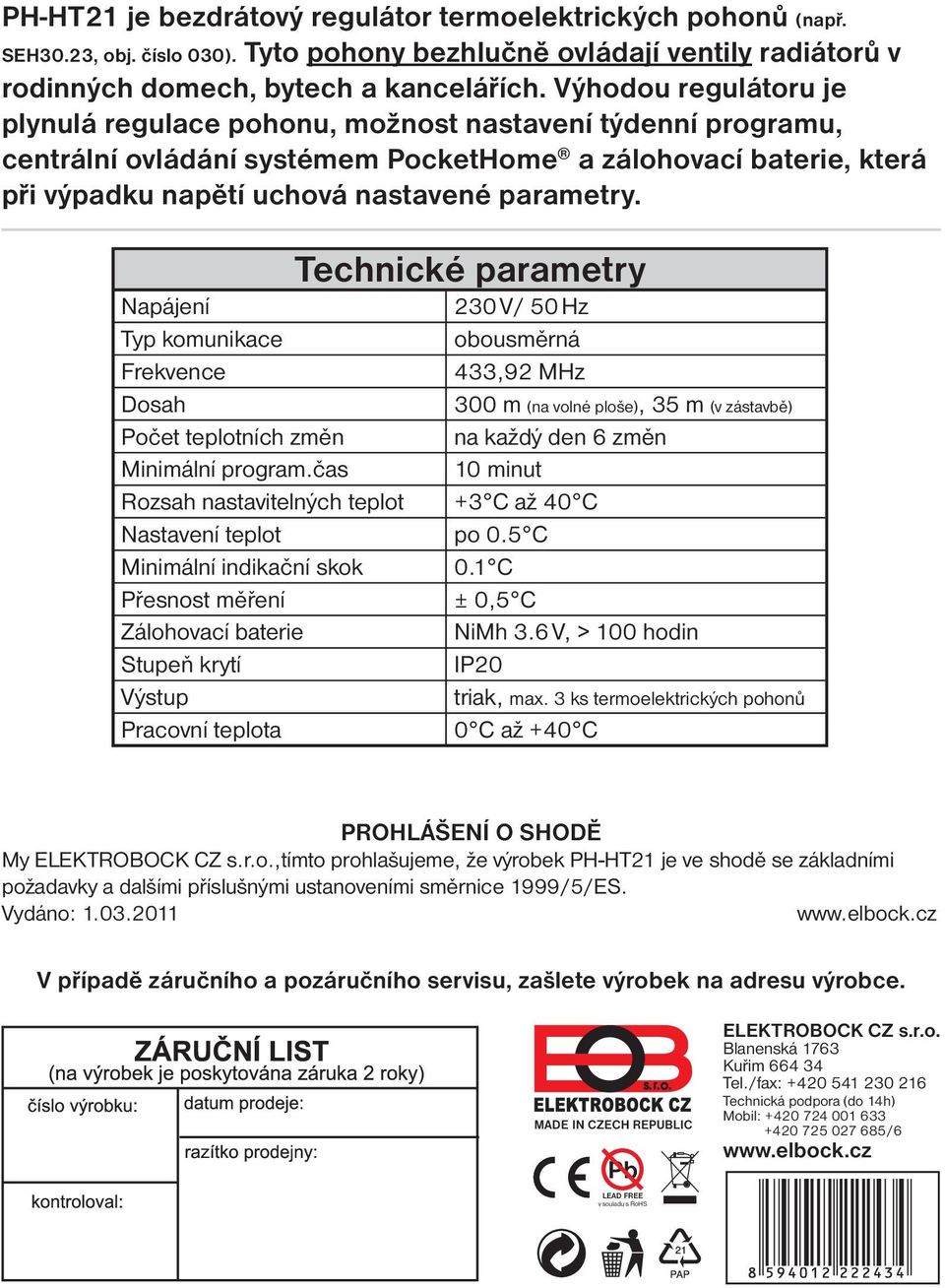 Technické parametry Napájení 230 V/ 50 Hz Typ komunikace obousměrná Frekvence 433,92 MHz Dosah 300 m (na volné ploše), 35 m (v zástavbě) Počet teplotních změn na každý den 6 změn Minimální program.