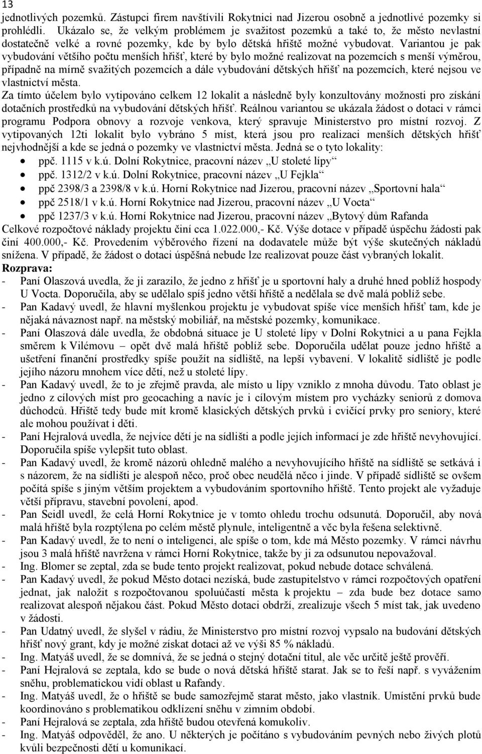 Variantou je pak vybudování většího počtu menších hřišť, které by bylo možné realizovat na pozemcích s menší výměrou, případně na mírně svažitých pozemcích a dále vybudování dětských hřišť na