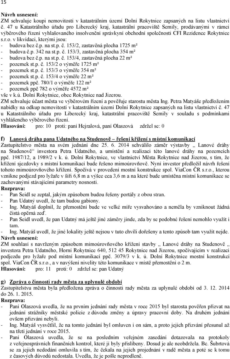 p. na st.p. č. 153/2, zastavěná plocha 1725 m² - budova č.p. 342 na st.p. č. 153/3, zastavěná plocha 354 m² - budova bez č.p. na st.p. č. 153/4, zastavěná plocha 22 m² - pozemek st.p. č. 153/2 o výměře 1725 m² - pozemek st.