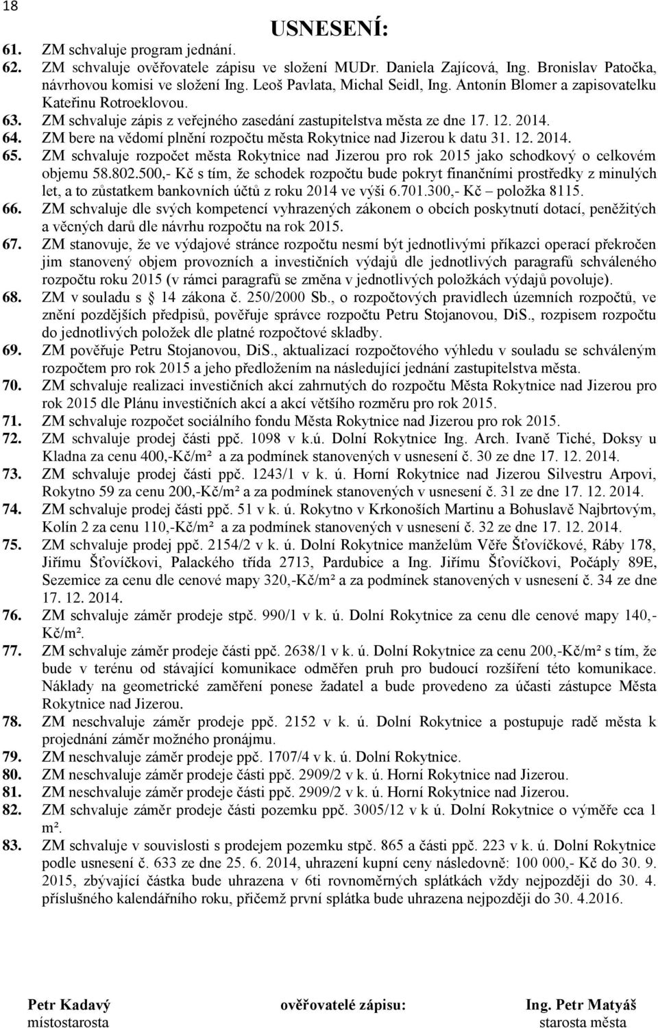 ZM bere na vědomí plnění rozpočtu města Rokytnice nad Jizerou k datu 31. 12. 2014. 65. ZM schvaluje rozpočet města Rokytnice nad Jizerou pro rok 2015 jako schodkový o celkovém objemu 58.802.