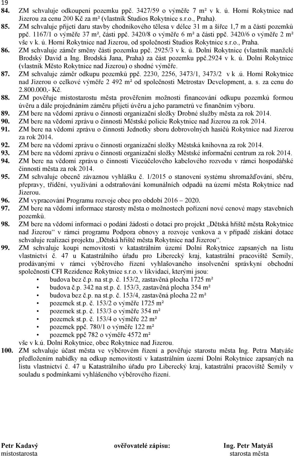 ú. Horní Rokytnice nad Jizerou, od společnosti Studios Rokytnice s.r.o., Praha. 86. ZM schvaluje záměr směny části pozemku ppč. 2925/3 v k. ú. Dolní Rokytnice (vlastník manželé Brodský David a Ing.