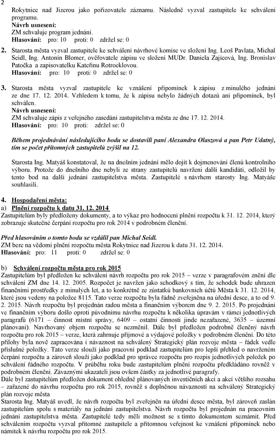 Bronislav Patočka a zapisovatelku Kateřinu Rotroeklovou. Hlasování: pro: 10 proti: 0 zdržel se: 0 3. Starosta města vyzval zastupitele ke vznášení připomínek k zápisu z minulého jednání ze dne 17. 12.