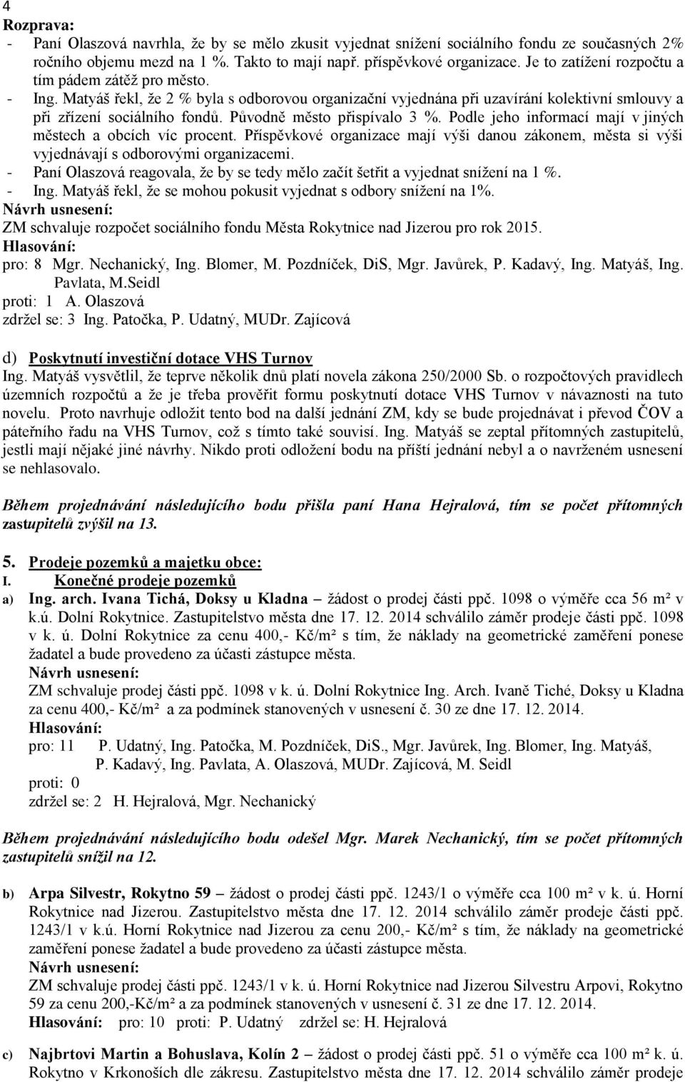 Původně město přispívalo 3 %. Podle jeho informací mají v jiných městech a obcích víc procent. Příspěvkové organizace mají výši danou zákonem, města si výši vyjednávají s odborovými organizacemi.