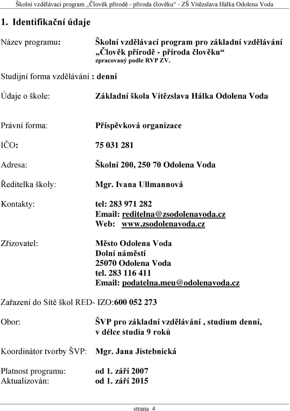 Voda Mgr. Ivana Ullmannová Kontakty: tel: 283 971 282 Email: reditelna@zsodolenavoda.cz Web: www.zsodolenavoda.cz Zřizovatel: Město Odolena Voda Dolní náměstí 25070 Odolena Voda tel.