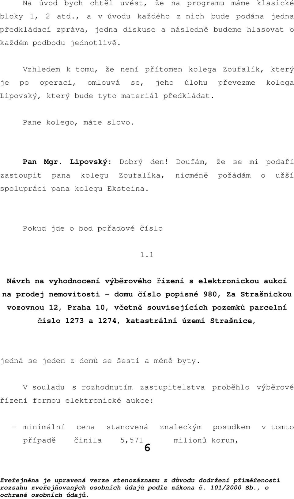 Vzhledem k tomu, že není přítomen kolega Zoufalík, který je po operaci, omlouvá se, jeho úlohu převezme kolega Lipovský, který bude tyto materiál předkládat. Pane kolego, máte slovo. Pan Mgr.