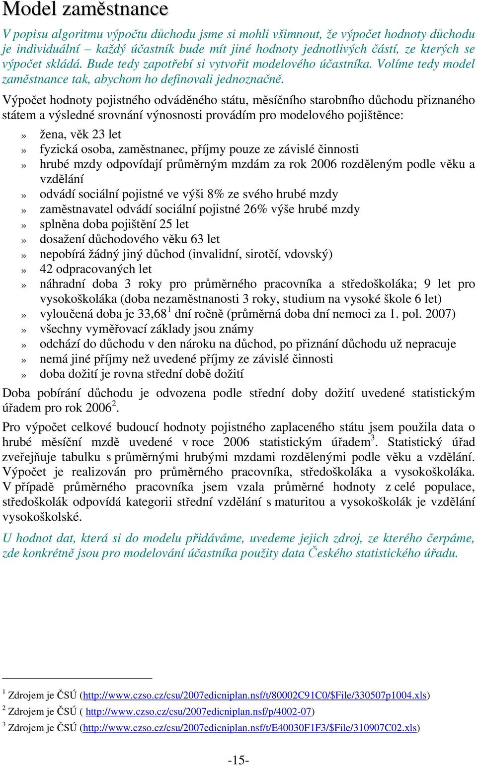 Výpoet hodnoty pojistného odvádného státu, msíního starobního dchodu piznaného státem a výsledné srovnání výnosnosti provádím pro modelového pojištnce:» žena, vk 23 let» fyzická osoba, zamstnanec,