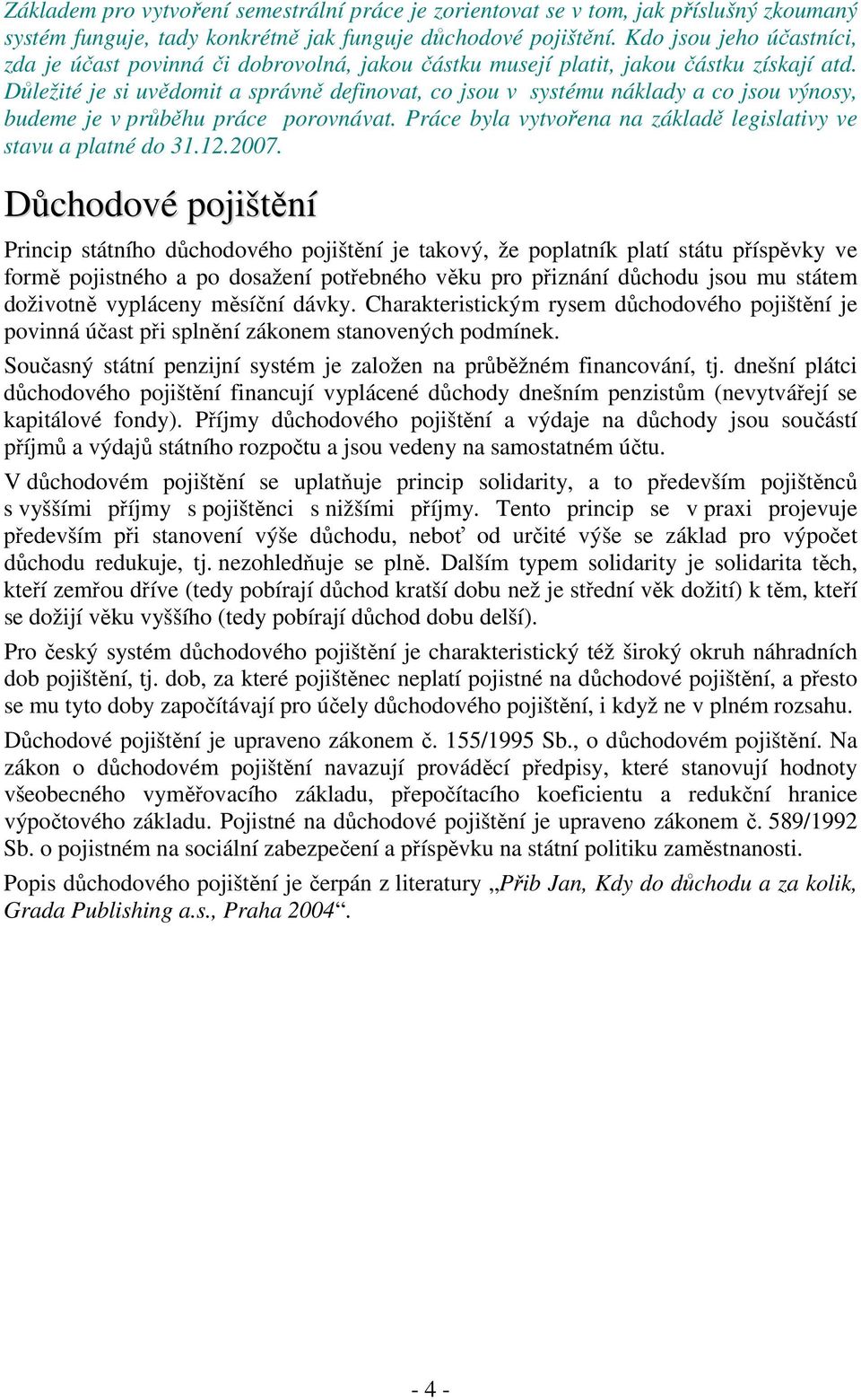 Dležité je si uvdomit a správn definovat, co jsou v systému náklady a co jsou výnosy, budeme je v prbhu práce porovnávat. Práce byla vytvoena na základ legislativy ve stavu a platné do 31.12.2007.