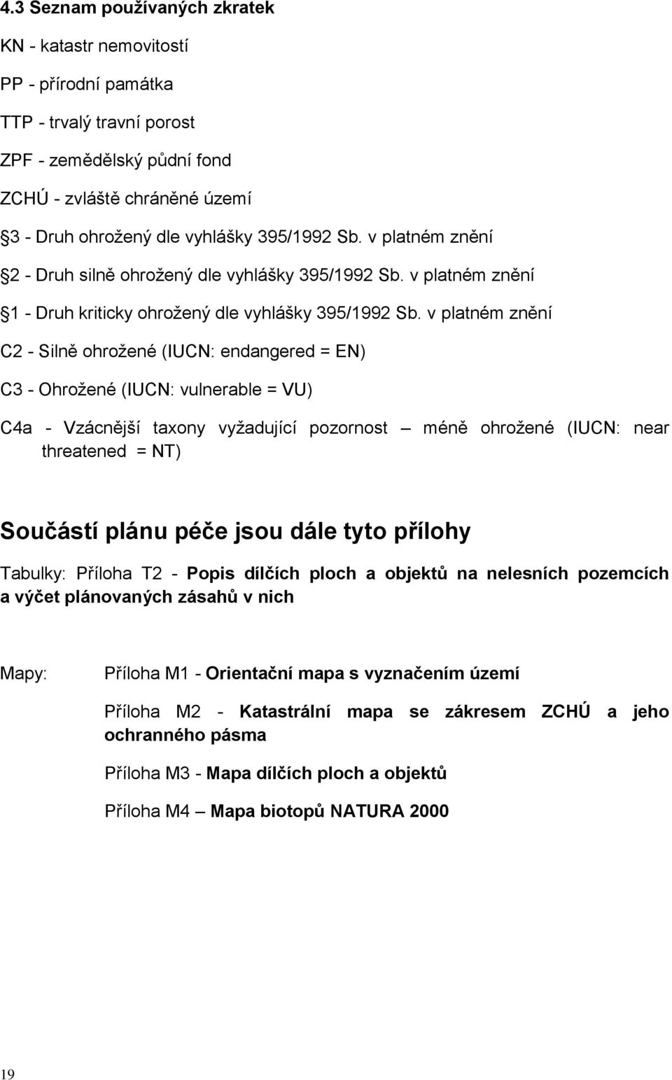 v platném znění C2 - Silně ohrožené (IUCN: endangered = EN) C3 - Ohrožené (IUCN: vulnerable = VU) C4a - Vzácnější taxony vyžadující pozornost méně ohrožené (IUCN: near threatened = NT) Součástí plánu