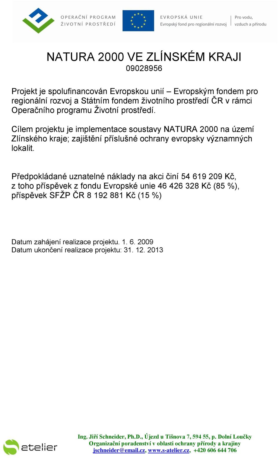 Předpokládané uznatelné náklady na akci činí 54 619 209 Kč, z toho příspěvek z fondu Evropské unie 46 426 328 Kč (85 %), příspěvek SFŽP ČR 8 192 881 Kč (15 %) Datum zahájení realizace projektu. 1. 6. 2009 Datum ukončení realizace projektu: 31.