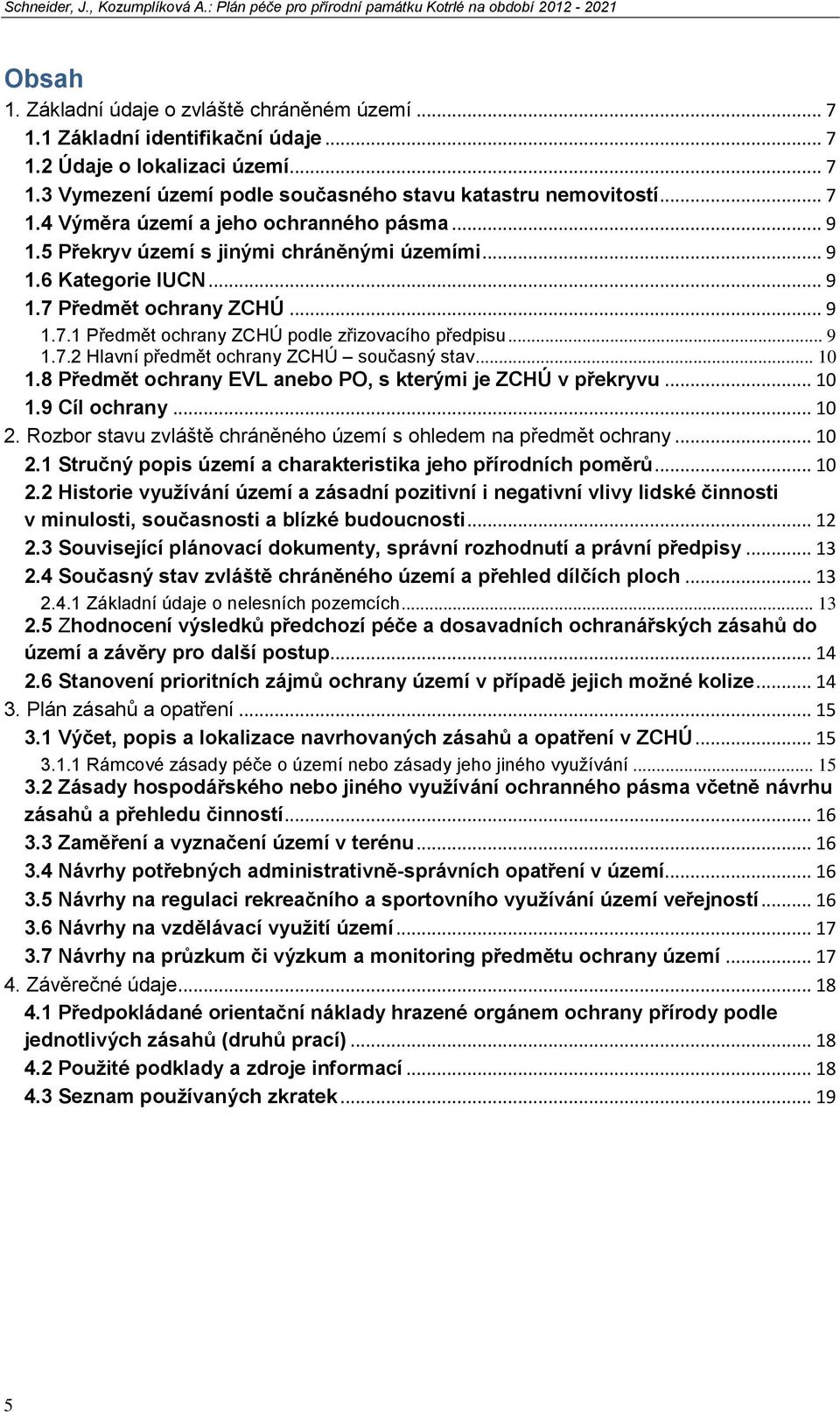 .. 9 1.7.1 Předmět ochrany ZCHÚ podle zřizovacího předpisu... 9 1.7.2 Hlavní předmět ochrany ZCHÚ současný stav... 10 1.8 Předmět ochrany EVL anebo PO, s kterými je ZCHÚ v překryvu... 10 1.9 Cíl ochrany.