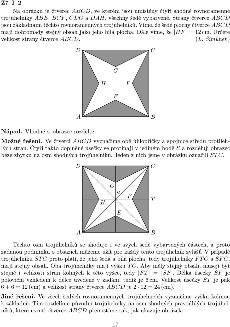Určete velikost strany čtverce ABCD. (L. Šimůnek) D C G H F E A B Nápad. Vhodně si obrazec rozdělte. Možné řešení. Ve čtverci ABCD vyznačíme obě úhlopříčky a spojnice středů protilehlých stran.