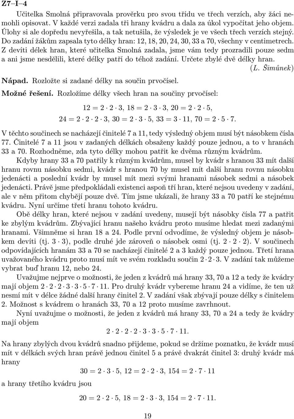 Z devíti délek hran, které učitelka Smolná zadala, jsme vám tedy prozradili pouze sedm a ani jsme nesdělili, které délky patří do téhož zadání. Určete zbylé dvě délky hran. (L. Šimůnek) Nápad.