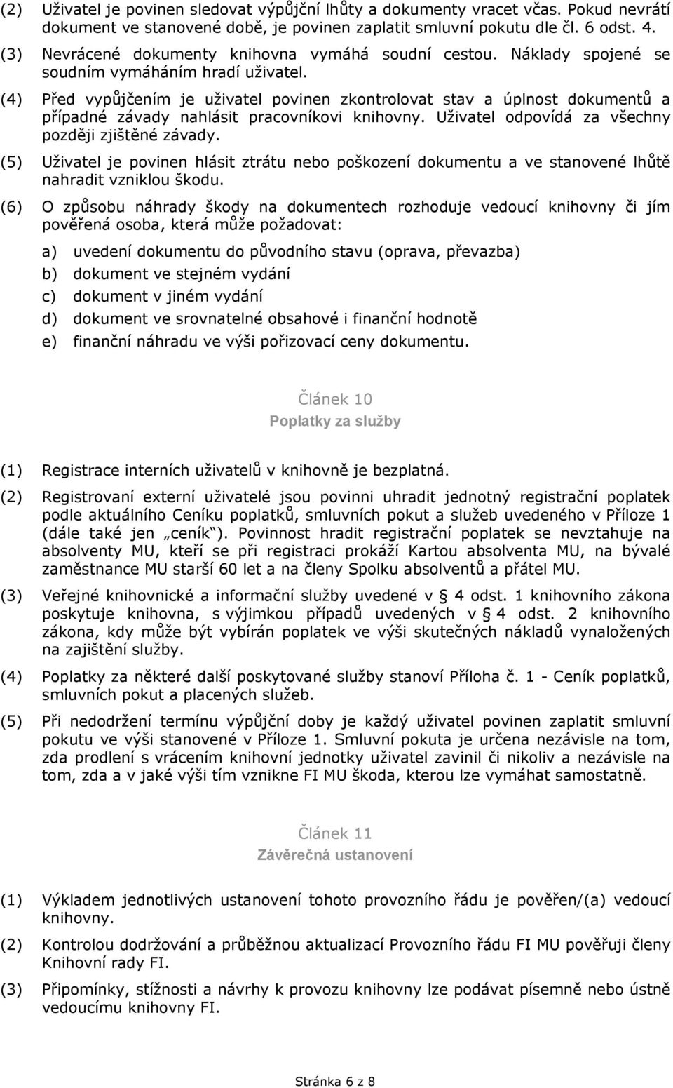 (4) Před vypůjčením je uživatel povinen zkontrolovat stav a úplnost dokumentů a případné závady nahlásit pracovníkovi knihovny. Uživatel odpovídá za všechny později zjištěné závady.