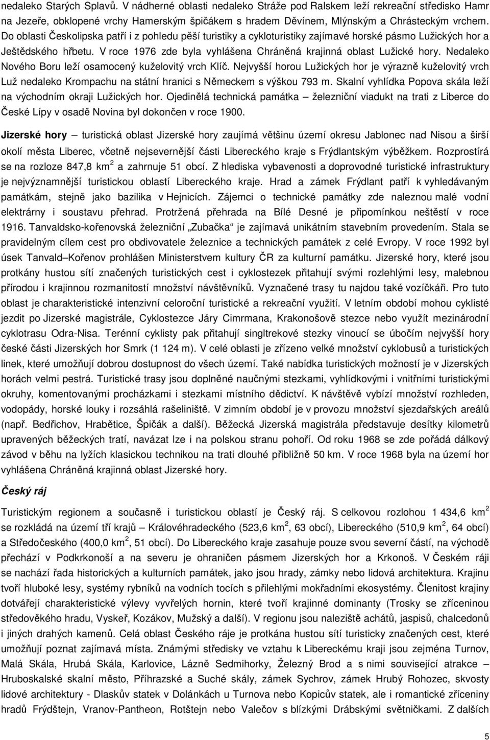 Nedaleko Nového Boru leží osamocený kuželovitý vrch Klíč. Nejvyšší horou Lužických hor je výrazně kuželovitý vrch Luž nedaleko Krompachu na státní hranici s Německem s výškou 793 m.