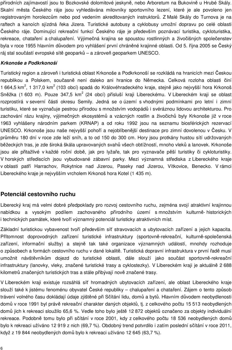 Z Malé Skály do Turnova je na raftech a kanoích sjízdná řeka Jizera. Turistické autobusy a cyklobusy umožní dopravu po celé oblasti Českého ráje.