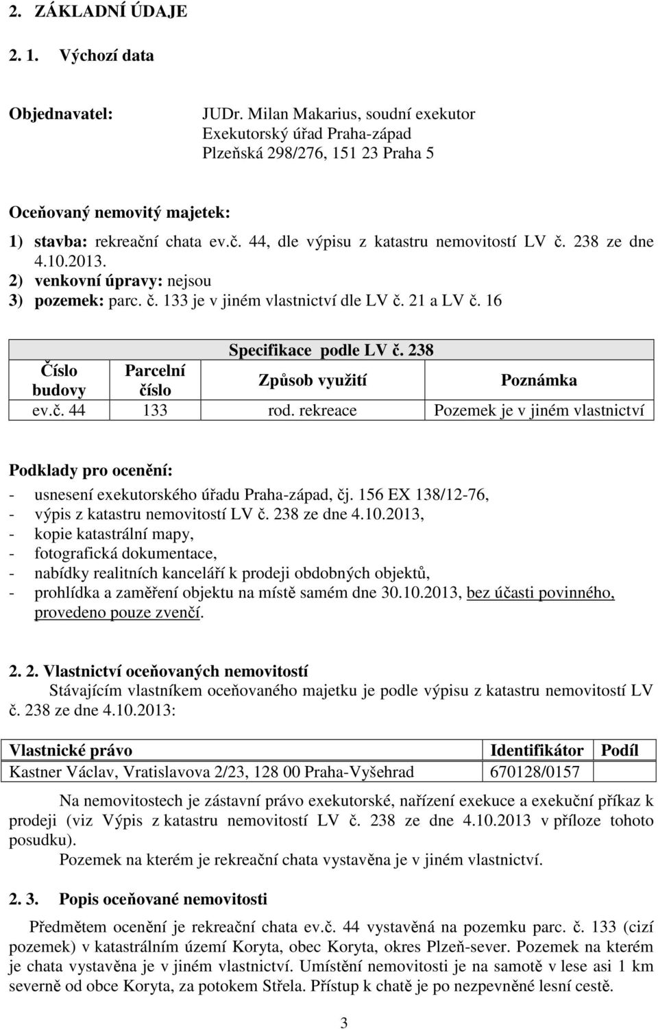 238 ze dne 4.10.2013. 2) venkovní úpravy: nejsou 3) pozemek: parc. č. 133 je v jiném vlastnictví dle LV č. 21 a LV č. 16 Specifikace podle LV č.