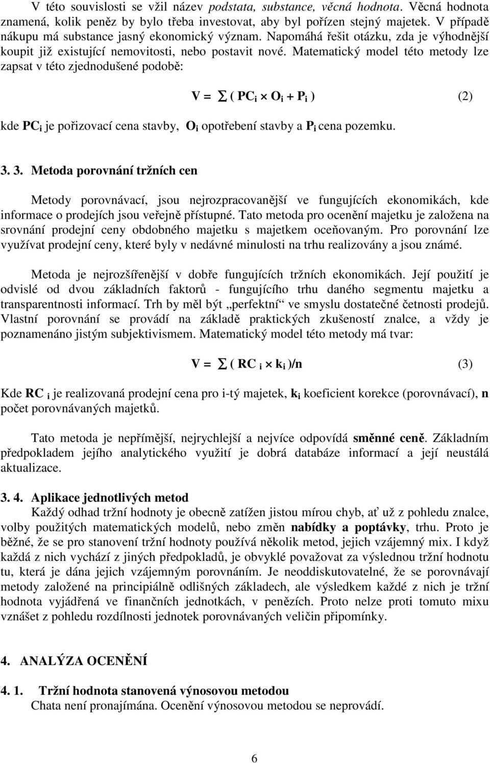 Matematický model této metody lze zapsat v této zjednodušené podobě: V = ( PC i O i + P i ) (2) kde PC i je pořizovací cena stavby, O i opotřebení stavby a P i cena pozemku. 3.