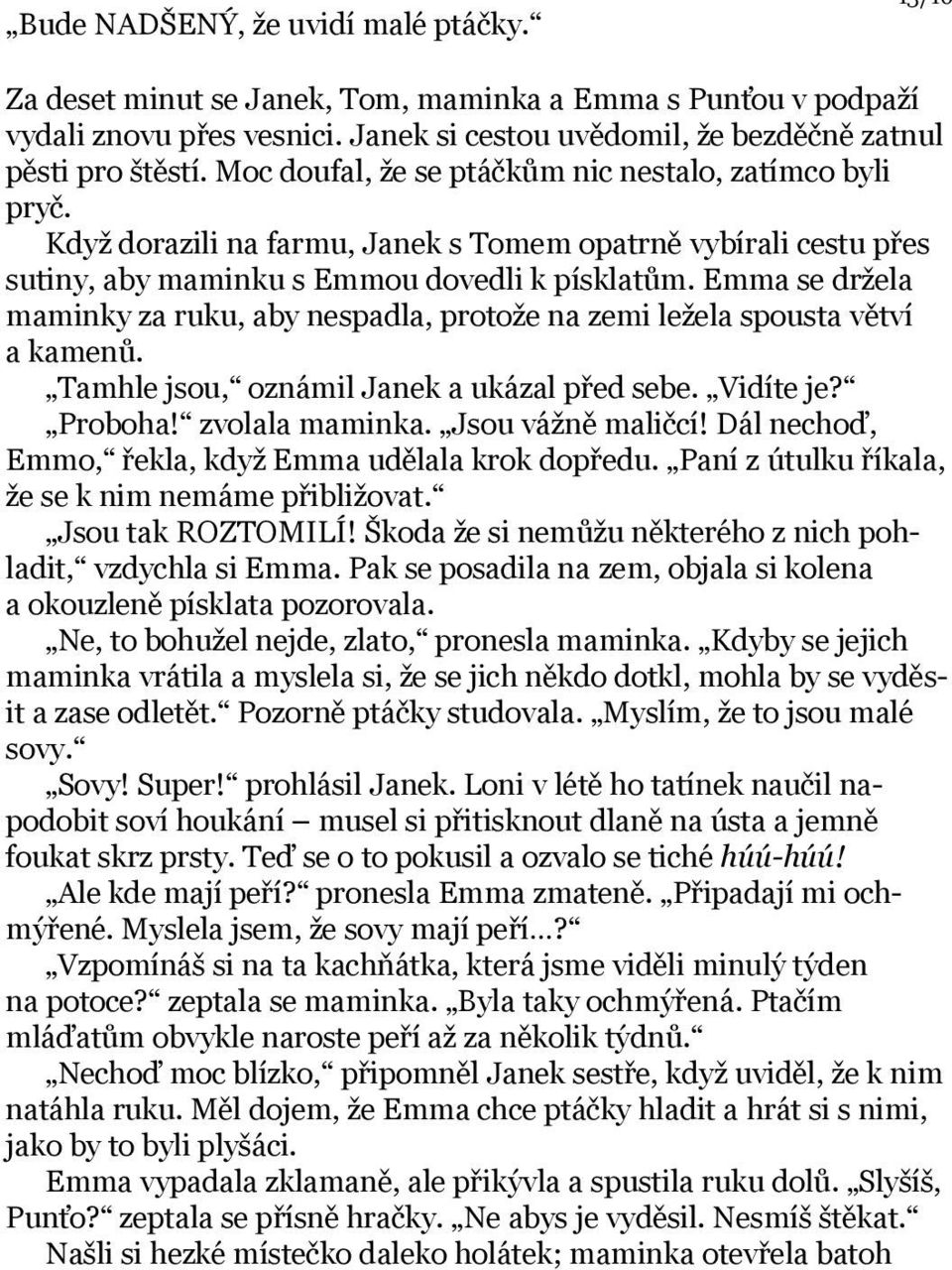 Emma se držela maminky za ruku, aby nespadla, protože na zemi ležela spousta větví a kamenů. Tamhle jsou, oznámil Janek a ukázal před sebe. Vidíte je? Proboha! zvolala maminka. Jsou vážně maličcí!