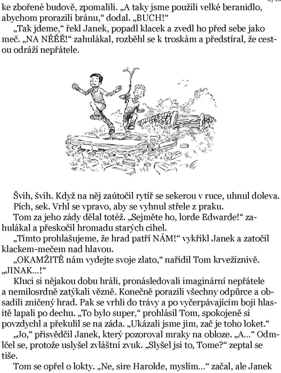 Vrhl se vpravo, aby se vyhnul střele z praku. Tom za jeho zády dělal totéž. Sejměte ho, lorde Edwarde! zahulákal a přeskočil hromadu starých cihel. Tímto prohlašujeme, že hrad patří NÁM!