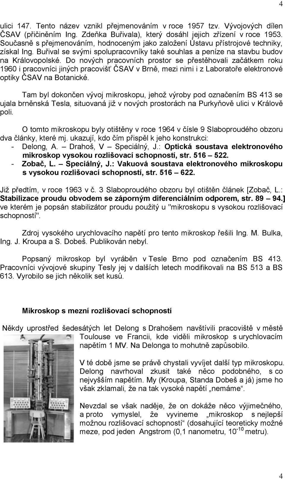 Do nových pracovních prostor se přestěhovali začátkem roku 1960 i pracovníci jiných pracovišť ČSAV v Brně, mezi nimi i z Laboratoře elektronové optiky ČSAV na Botanické.