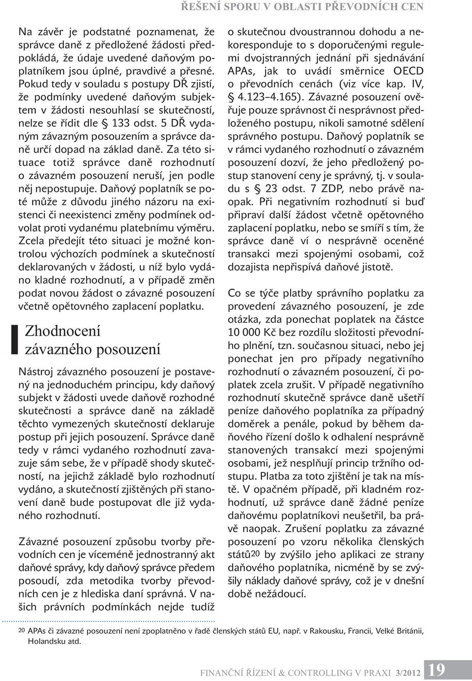 5 DŘ vydaným závazným posouzením a správce daně určí dopad na základ daně. Za této situace totiž správce daně rozhodnutí o závazném posouzení neruší, jen podle něj nepostupuje.