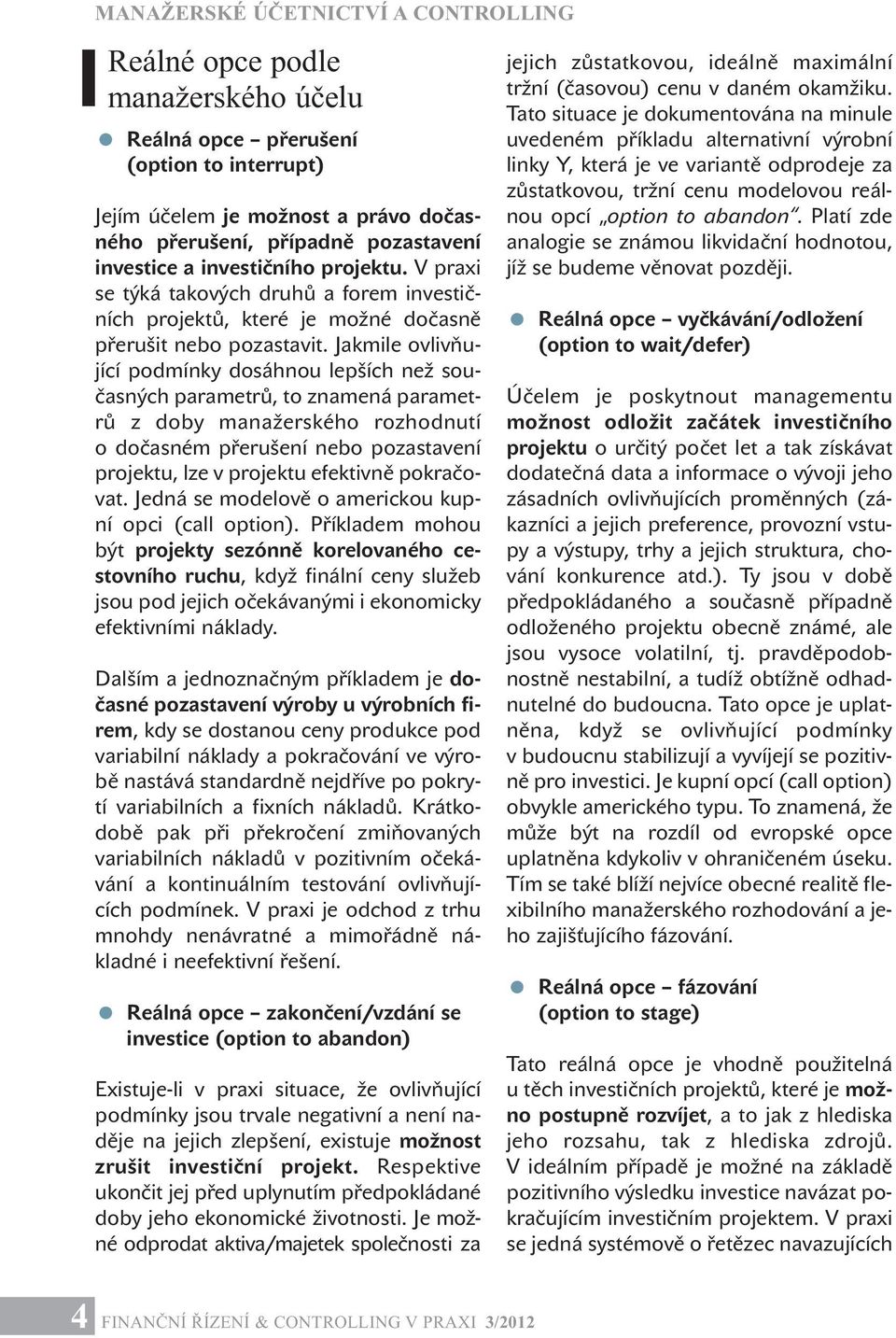 Jakmile ovlivňující podmínky dosáhnou lepších než současných parametrů, to znamená parametrů z doby manažerského rozhodnutí o dočasném přerušení nebo pozastavení projektu, lze v projektu efektivně