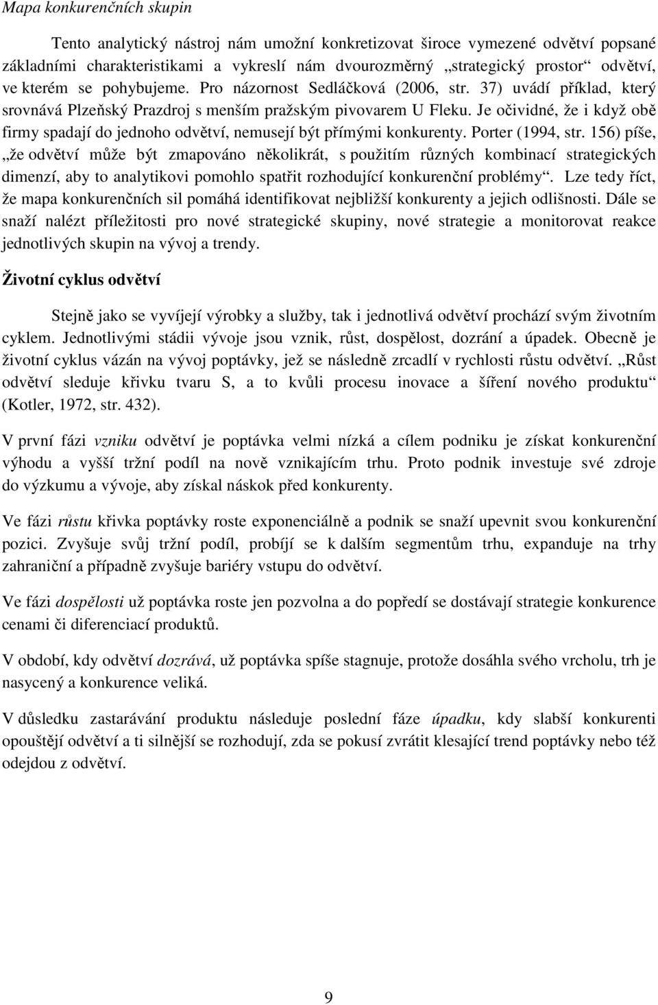 Je očividné, že i když obě firmy spadají do jednoho odvětví, nemusejí být přímými konkurenty. Porter (1994, str.