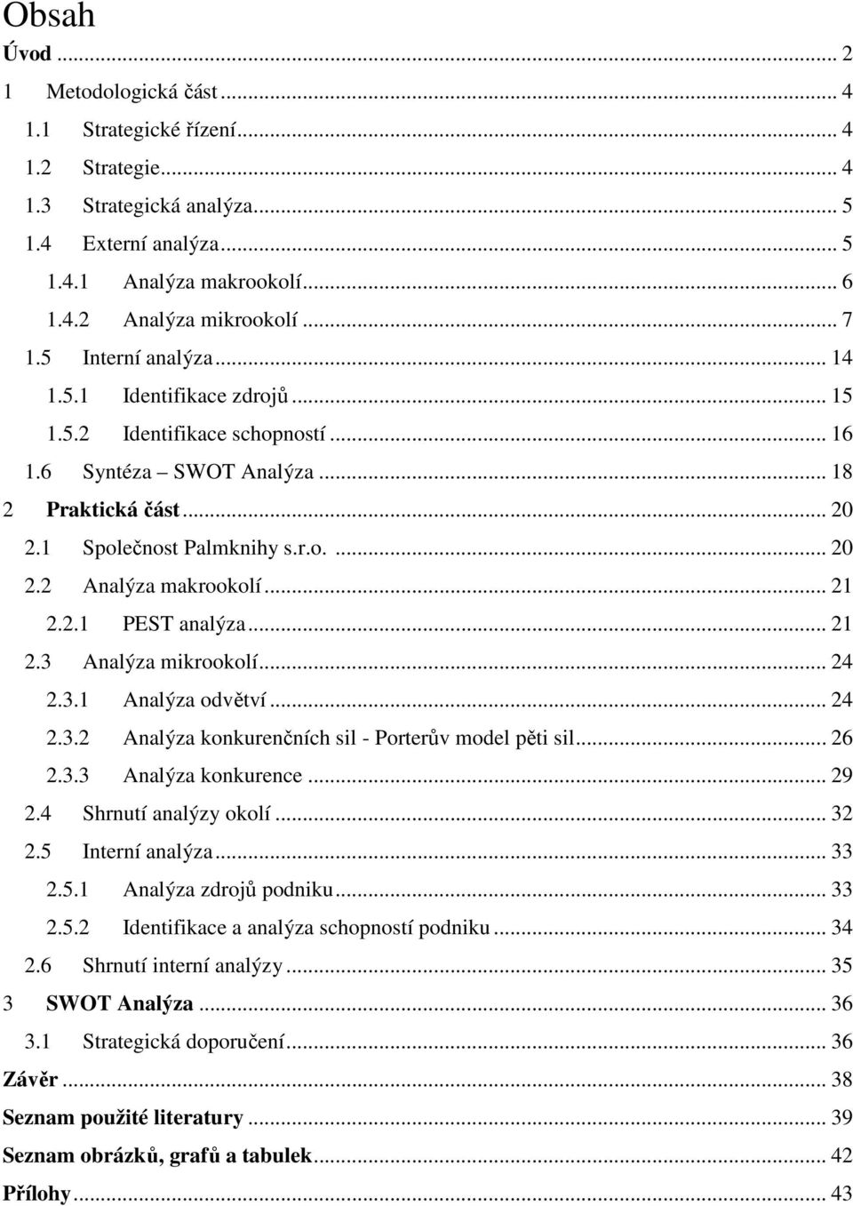 .. 21 2.2.1 PEST analýza... 21 2.3 Analýza mikrookolí... 24 2.3.1 Analýza odvětví... 24 2.3.2 Analýza konkurenčních sil - Porterův model pěti sil... 26 2.3.3 Analýza konkurence... 29 2.