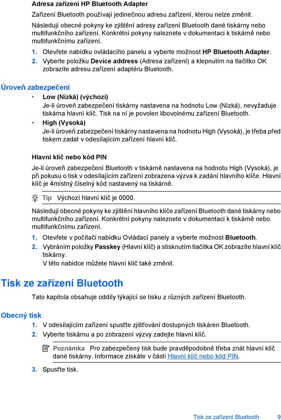 Otevřete nabídku ovládacího panelu a vyberte možnost HP Bluetooth Adapter. 2. Vyberte položku Device address (Adresa zařízení) a klepnutím na tlačítko OK zobrazíte adresu zařízení adaptéru Bluetooth.