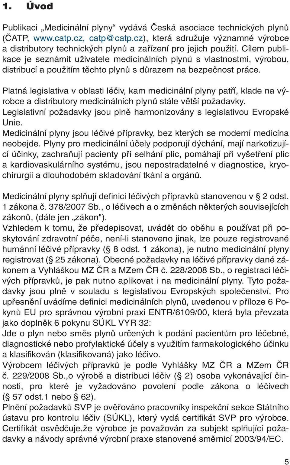 Cílem publikace je seznámit uïivatele medicinálních plynû s vlastnostmi, v robou, distribucí a pouïitím tûchto plynû s dûrazem na bezpeãnost práce.