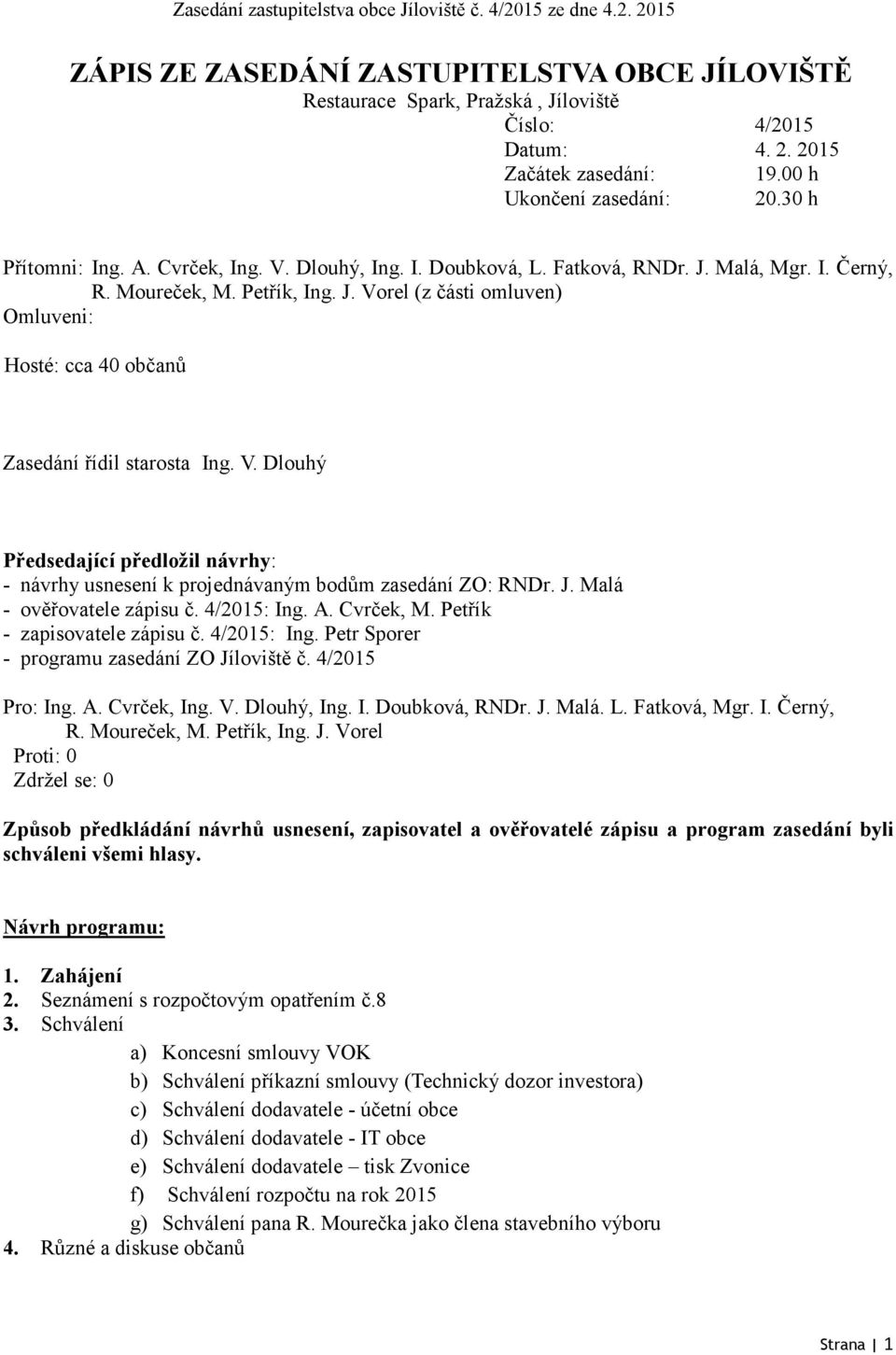 rel (z části omluven) Omluveni: Hosté: cca 40 občanů Zasedání řídil starosta Ing. V. Dlouhý Předsedající předložil návrhy: - návrhy usnesení k projednávaným bodům zasedání ZO: RNDr. J.