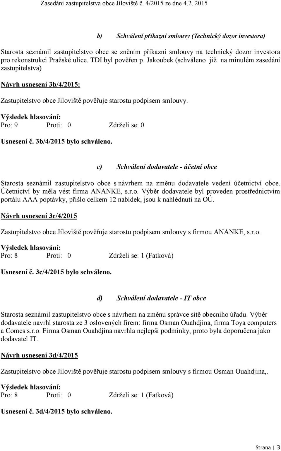 Pro: 9 Proti: 0 Zdrželi se: 0 Usnesení č. 3b/4/2015 bylo schváleno. c) Schválení dodavatele - účetní obce Starosta seznámil zastupitelstvo obce s návrhem na změnu dodavatele vedení účetnictví obce.