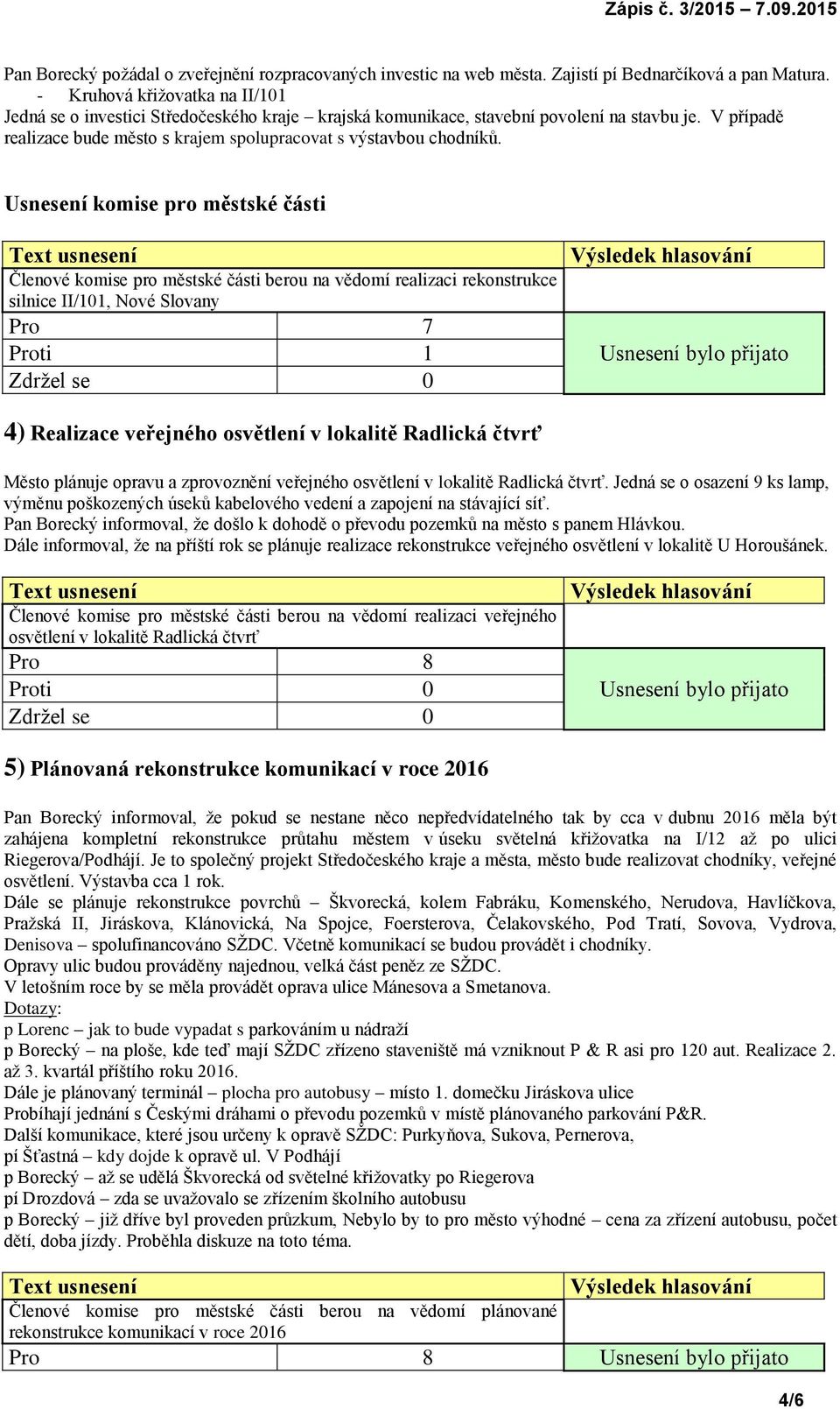 Usnesení komise pro městské části Členové komise pro městské části berou na vědomí realizaci rekonstrukce silnice II/101, Nové Slovany Pro 7 Proti 1 4) Realizace veřejného osvětlení v lokalitě