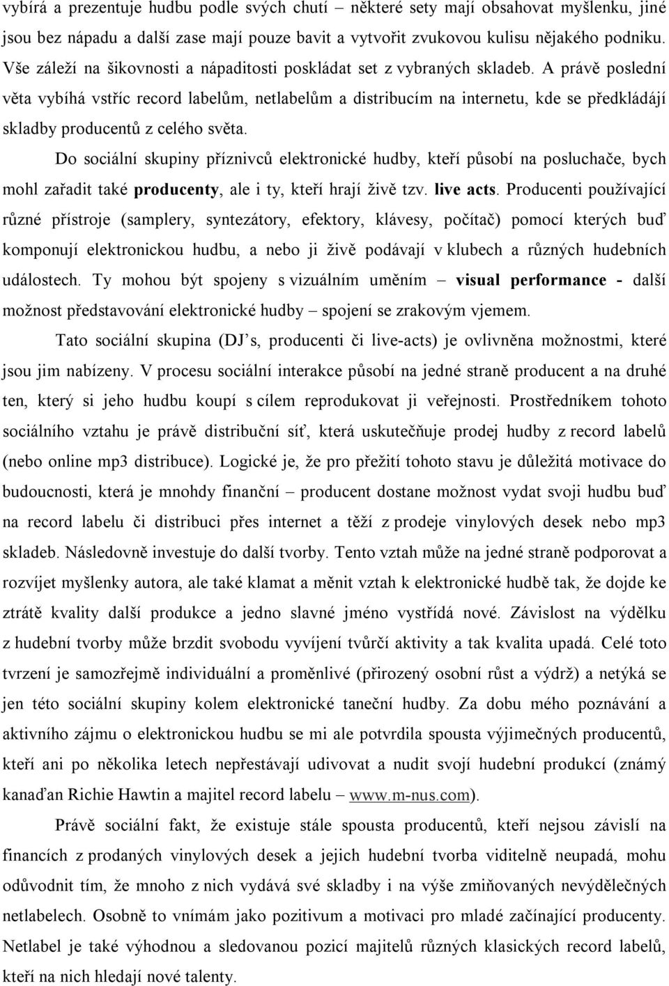 A právě poslední věta vybíhá vstříc record labelům, netlabelům a distribucím na internetu, kde se předkládájí skladby producentů z celého světa.