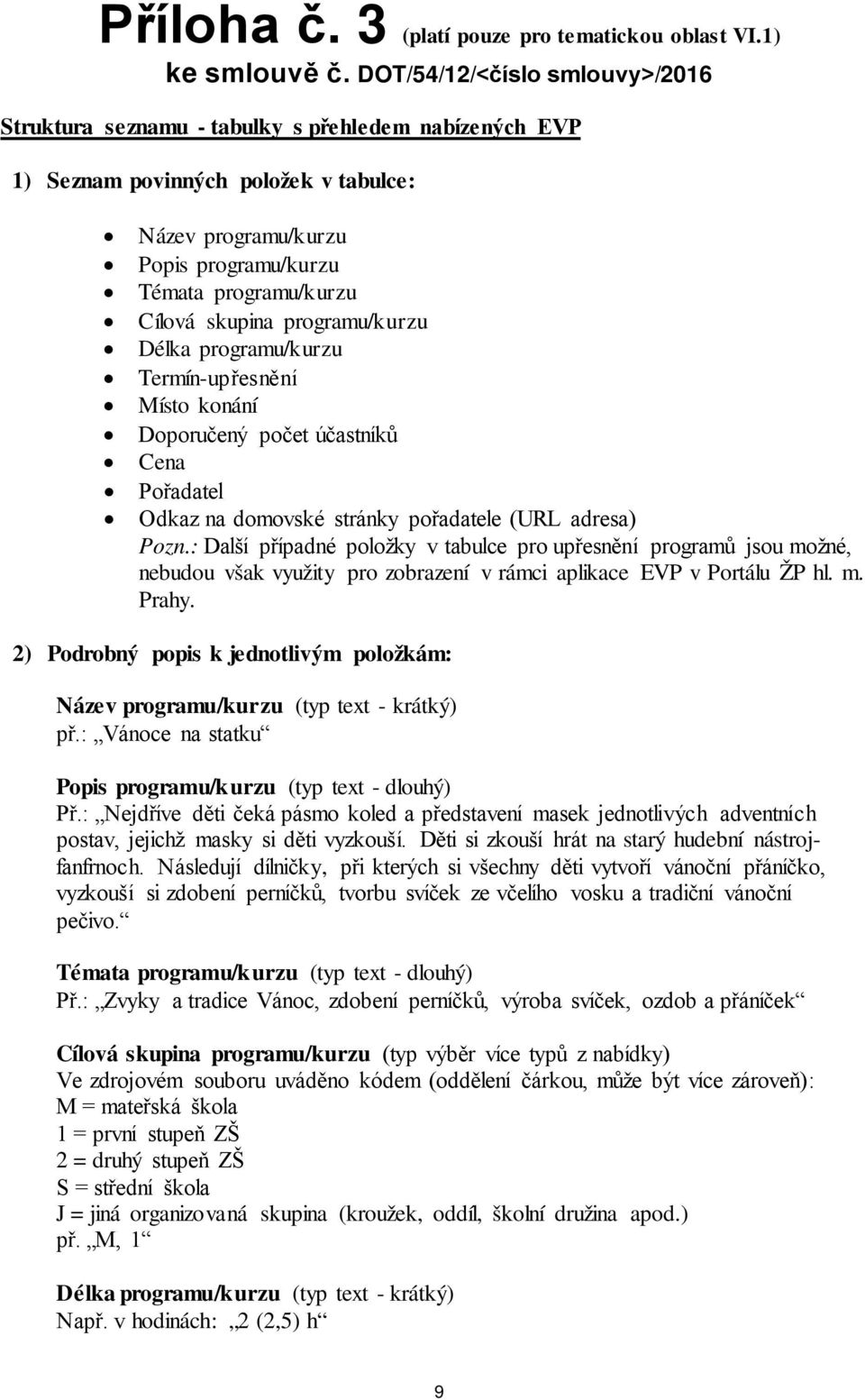 skupina programu/kurzu Délka programu/kurzu Termín-upřesnění Místo konání Doporučený počet účastníků Cena Pořadatel Odkaz na domovské stránky pořadatele (URL adresa) Pozn.