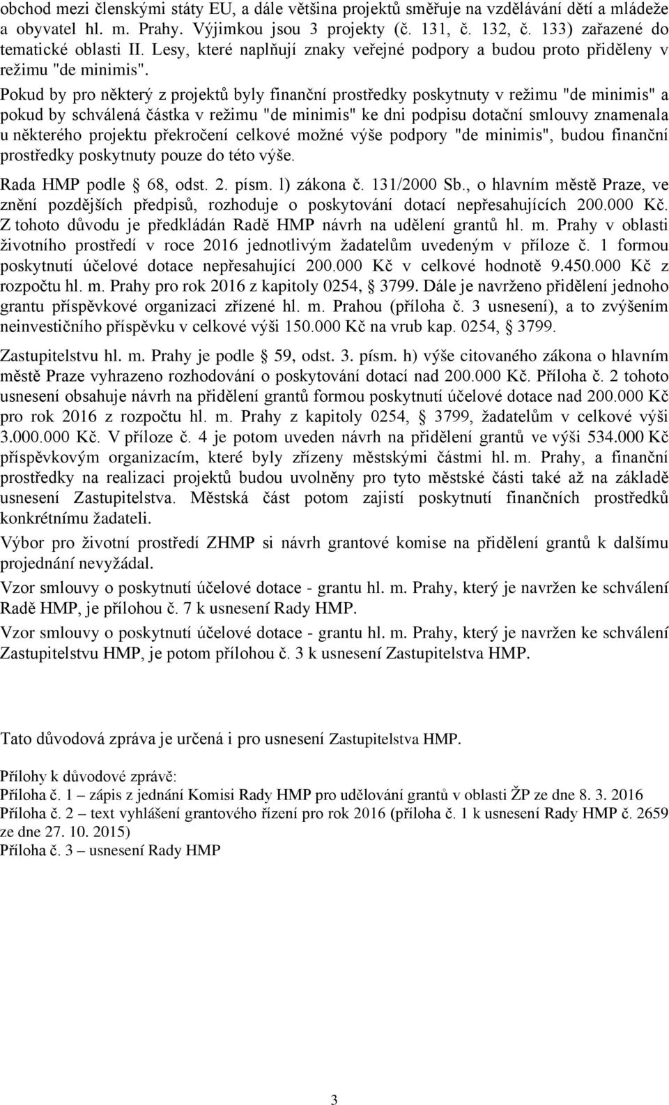 Pokud by pro některý z projektů byly finanční prostředky poskytnuty v režimu "de minimis" a pokud by schválená částka v režimu "de minimis" ke dni podpisu dotační smlouvy znamenala u některého