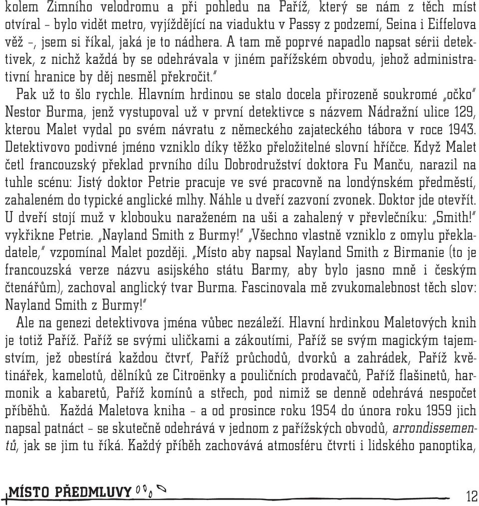 Hlavním hrdinou se stalo docela přirozeně soukromé očko Nestor Burma, jenž vystupoval už v první detektivce s názvem Nádražní ulice 129, kterou Malet vydal po svém návratu z německého zajateckého